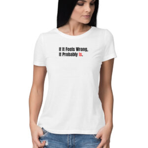 If It Feels Wrong, Then It Probably IS | Women’s Round Neck T-Shirt